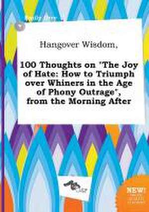 Hangover Wisdom, 100 Thoughts on the Joy of Hate: How to Triumph Over Whiners in the Age of Phony Outrage, from the Morning After de Emily Orry