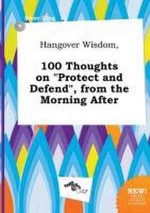 Hangover Wisdom, 100 Thoughts on Protect and Defend, from the Morning After de Isaac Ging