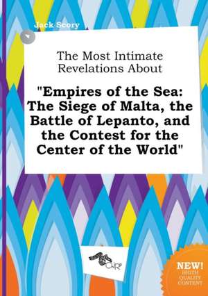 The Most Intimate Revelations about Empires of the Sea: The Siege of Malta, the Battle of Lepanto, and the Contest for the Center of the World de Jack Scory