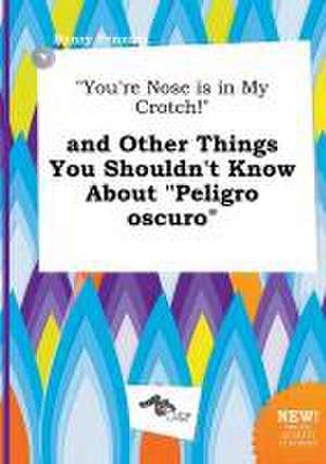 You're Nose Is in My Crotch! and Other Things You Shouldn't Know about Peligro Oscuro de Henry Penning