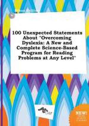 100 Unexpected Statements about Overcoming Dyslexia: A New and Complete Science-Based Program for Reading Problems at Any Level de Ethan Frilling