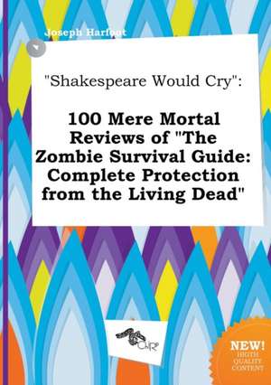 Shakespeare Would Cry: 100 Mere Mortal Reviews of the Zombie Survival Guide: Complete Protection from the Living Dead de Joseph Harfoot