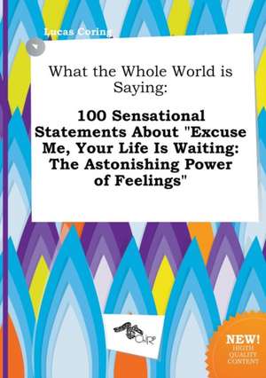 What the Whole World Is Saying: 100 Sensational Statements about Excuse Me, Your Life Is Waiting: The Astonishing Power of Feelings de Lucas Coring