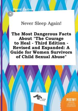 Never Sleep Again! the Most Dangerous Facts about the Courage to Heal - Third Edition - Revised and Expanded: A Guide for Women Survivors of Child Se de David Carter