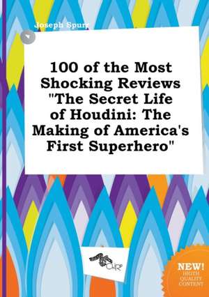 100 of the Most Shocking Reviews the Secret Life of Houdini: The Making of America's First Superhero de Joseph Spurr