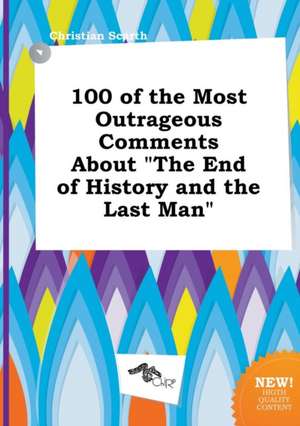 100 of the Most Outrageous Comments about the End of History and the Last Man de Christian Scarth