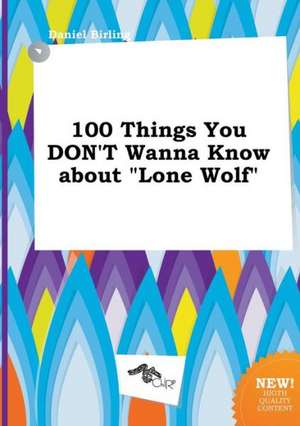 100 Things You Don't Wanna Know about Lone Wolf de Daniel Birling