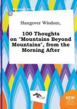 Hangover Wisdom, 100 Thoughts on Mountains Beyond Mountains, from the Morning After de Dominic Scory