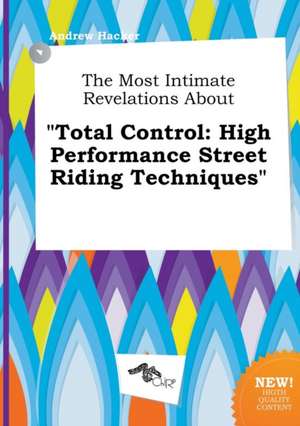 The Most Intimate Revelations about Total Control: High Performance Street Riding Techniques de Andrew Hacker