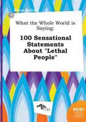 What the Whole World Is Saying: 100 Sensational Statements about Lethal People de Ethan Palling