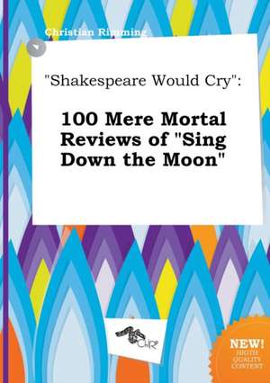 Shakespeare Would Cry: 100 Mere Mortal Reviews of Sing Down the Moon de Christian Rimming