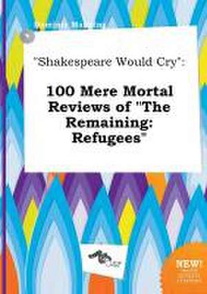 Shakespeare Would Cry: 100 Mere Mortal Reviews of the Remaining: Refugees de Dominic Manning