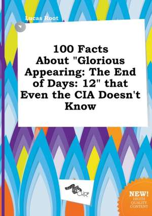 100 Facts about Glorious Appearing: The End of Days: 12 That Even the CIA Doesn't Know de Lucas Root