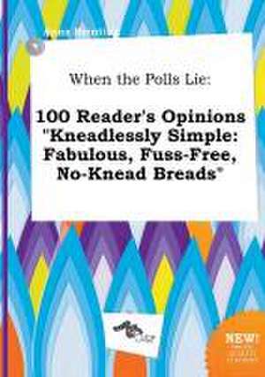 When the Polls Lie: 100 Reader's Opinions Kneadlessly Simple: Fabulous, Fuss-Free, No-Knead Breads de Anna Brenting