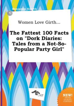 Women Love Girth... the Fattest 100 Facts on Dork Diaries: Tales from a Not-So-Popular Party Girl de Benjamin Scarth