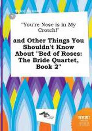 You're Nose Is in My Crotch! and Other Things You Shouldn't Know about Bed of Roses: The Bride Quartet, Book 2 de Grace Hannay