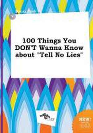 100 Things You Don't Wanna Know about Tell No Lies de Henry Peak