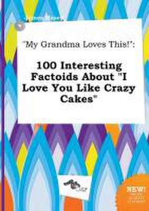 My Grandma Loves This!: 100 Interesting Factoids about I Love You Like Crazy Cakes de James Masey