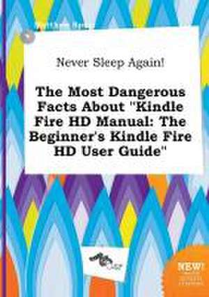 Never Sleep Again! the Most Dangerous Facts about Kindle Fire HD Manual: The Beginner's Kindle Fire HD User Guide de Matthew Spurr