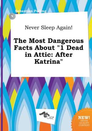 Never Sleep Again! the Most Dangerous Facts about 1 Dead in Attic: After Katrina de Sebastian Palling