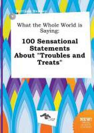 What the Whole World Is Saying: 100 Sensational Statements about Troubles and Treats de Matthew Hannay