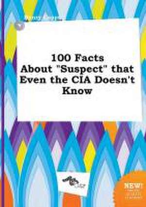 100 Facts about Suspect That Even the CIA Doesn't Know de Henry Capps