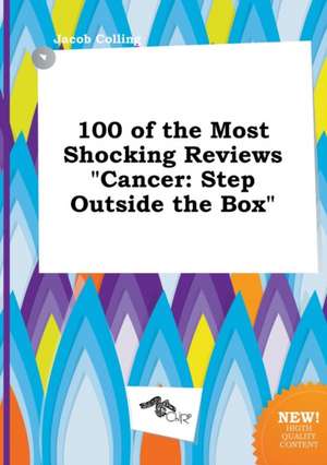 100 of the Most Shocking Reviews Cancer: Step Outside the Box de Jacob Colling