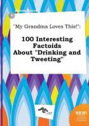 My Grandma Loves This!: 100 Interesting Factoids about Drinking and Tweeting de James Payne