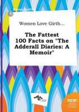 Women Love Girth... the Fattest 100 Facts on the Adderall Diaries: A Memoir de Emma Eadling