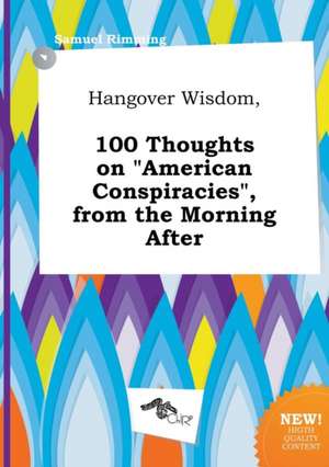 Hangover Wisdom, 100 Thoughts on American Conspiracies, from the Morning After de Samuel Rimming