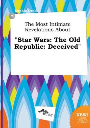 The Most Intimate Revelations about Star Wars: The Old Republic: Deceived de Sophia Orek