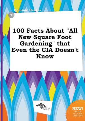 100 Facts about All New Square Foot Gardening That Even the CIA Doesn't Know de Dominic Hacker