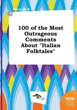 100 of the Most Outrageous Comments about Italian Folktales de Oliver Orek