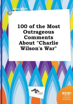 100 of the Most Outrageous Comments about Charlie Wilson's War de John Stott