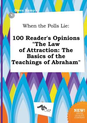 When the Polls Lie: 100 Reader's Opinions the Law of Attraction: The Basics of the Teachings of Abraham de Owen Kemp