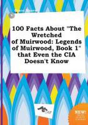 100 Facts about the Wretched of Muirwood: Legends of Muirwood, Book 1 That Even the CIA Doesn't Know de Grace Maxey