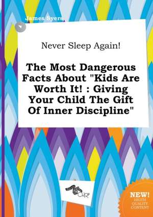 Never Sleep Again! the Most Dangerous Facts about Kids Are Worth It!: Giving Your Child the Gift of Inner Discipline de James Syers