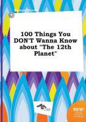 100 Things You Don't Wanna Know about the 12th Planet de Samuel Syers