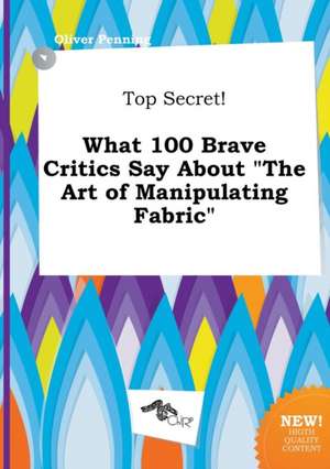 Top Secret! What 100 Brave Critics Say about the Art of Manipulating Fabric de Oliver Penning