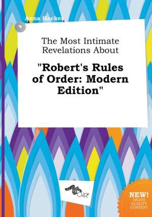 The Most Intimate Revelations about Robert's Rules of Order: Modern Edition de Anna Hacker