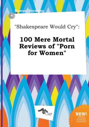 Shakespeare Would Cry: 100 Mere Mortal Reviews of Porn for Women de Samuel Brenting