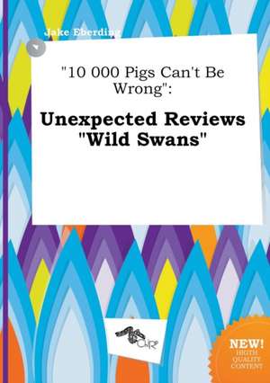 10 000 Pigs Can't Be Wrong: Unexpected Reviews Wild Swans de Jake Eberding