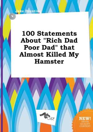 100 Statements about Rich Dad Poor Dad That Almost Killed My Hamster de Jake Brenting