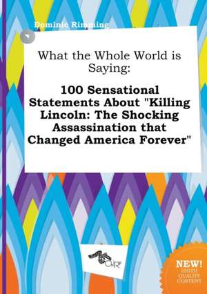 What the Whole World Is Saying: 100 Sensational Statements about Killing Lincoln: The Shocking Assassination That Changed America Forever de Dominic Rimming