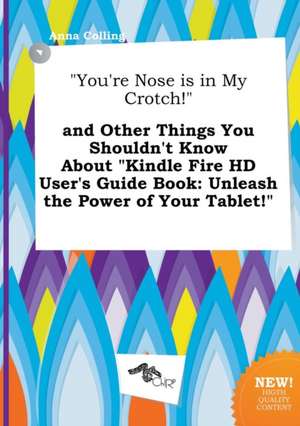 You're Nose Is in My Crotch! and Other Things You Shouldn't Know about Kindle Fire HD User's Guide Book: Unleash the Power of Your Tablet! de Anna Colling