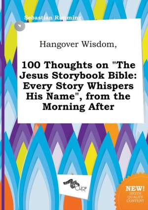 Hangover Wisdom, 100 Thoughts on the Jesus Storybook Bible: Every Story Whispers His Name, from the Morning After de Sebastian Rimming