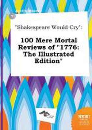 Shakespeare Would Cry: 100 Mere Mortal Reviews of 1776: The Illustrated Edition de Austin Masey