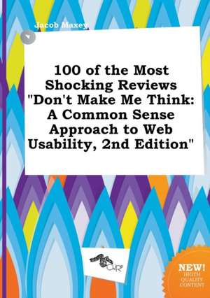 100 of the Most Shocking Reviews Don't Make Me Think: A Common Sense Approach to Web Usability, 2nd Edition de Jacob Maxey