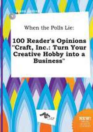 When the Polls Lie: 100 Reader's Opinions Craft, Inc.: Turn Your Creative Hobby Into a Business de Jason Leding