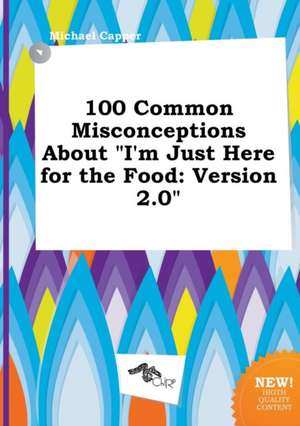 100 Common Misconceptions about I'm Just Here for the Food: Version 2.0 de Michael Capper